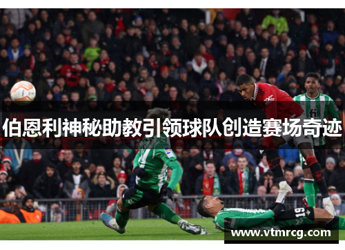 伯恩利神秘助教引领球队创造赛场奇迹