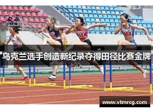 乌克兰选手创造新纪录夺得田径比赛金牌