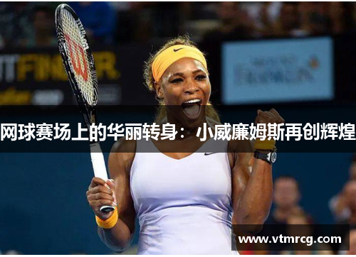 网球赛场上的华丽转身：小威廉姆斯再创辉煌