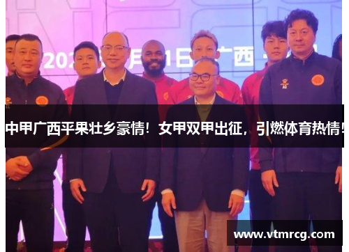 中甲广西平果壮乡豪情！女甲双甲出征，引燃体育热情！