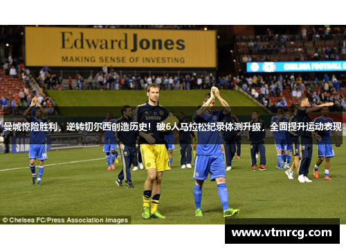 曼城惊险胜利，逆转切尔西创造历史！破6人马拉松纪录体测升级，全面提升运动表现