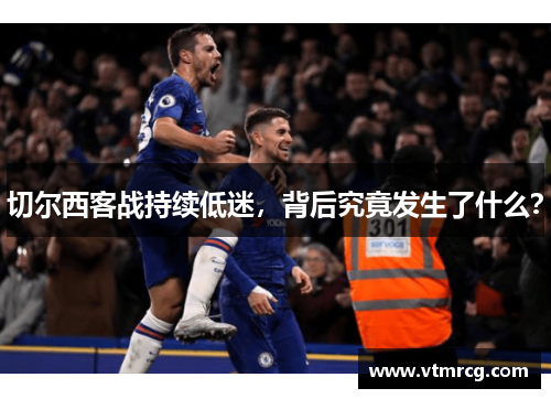 切尔西客战持续低迷，背后究竟发生了什么？