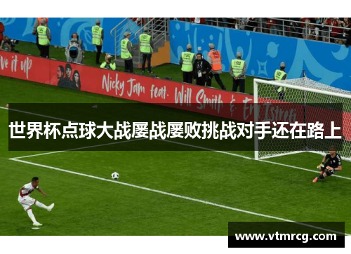 世界杯点球大战屡战屡败挑战对手还在路上