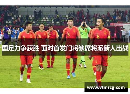 国足力争获胜 面对首发门将缺席将派新人出战