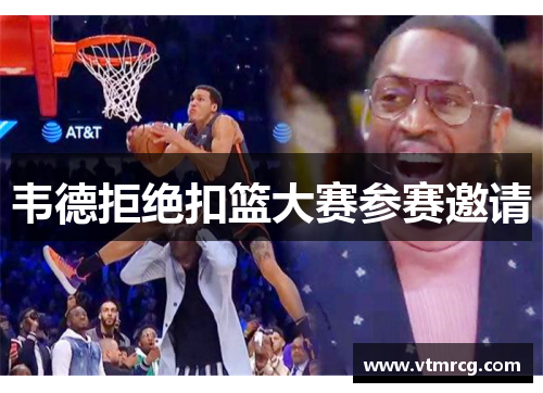 韦德拒绝扣篮大赛参赛邀请